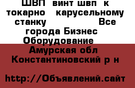 ШВП, винт швп  к токарно - карусельному станку 1512, 1516. - Все города Бизнес » Оборудование   . Амурская обл.,Константиновский р-н